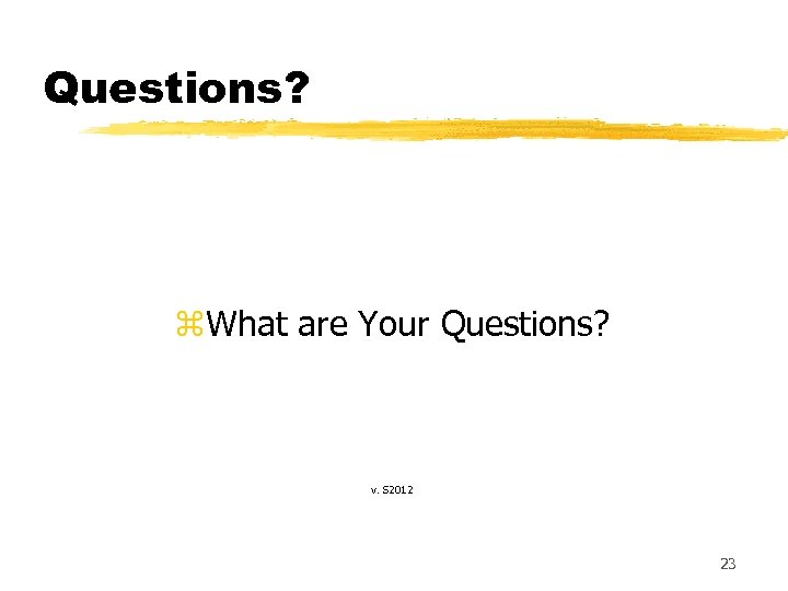 Questions? z. What are Your Questions? v. S 2012 23 