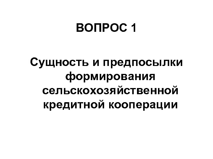 ВОПРОС 1 Сущность и предпосылки формирования сельскохозяйственной кредитной кооперации 