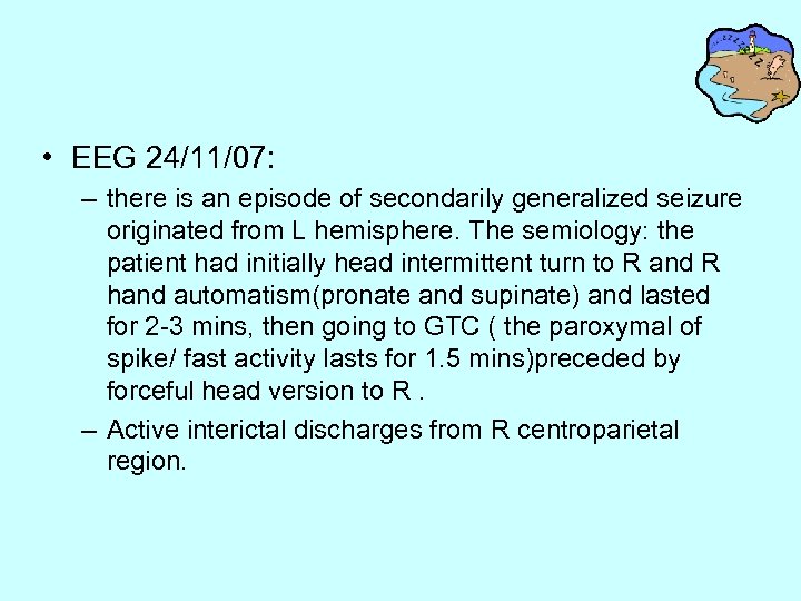  • EEG 24/11/07: – there is an episode of secondarily generalized seizure originated
