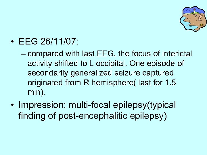  • EEG 26/11/07: – compared with last EEG, the focus of interictal activity