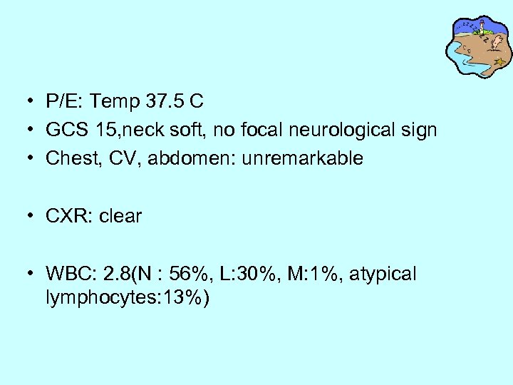  • P/E: Temp 37. 5 C • GCS 15, neck soft, no focal