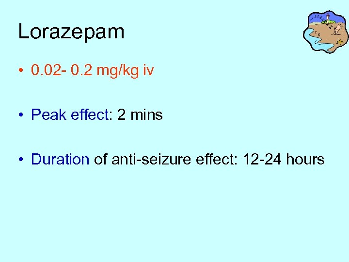 Lorazepam • 0. 02 - 0. 2 mg/kg iv • Peak effect: 2 mins
