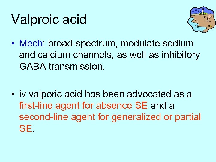 Valproic acid • Mech: broad-spectrum, modulate sodium and calcium channels, as well as inhibitory