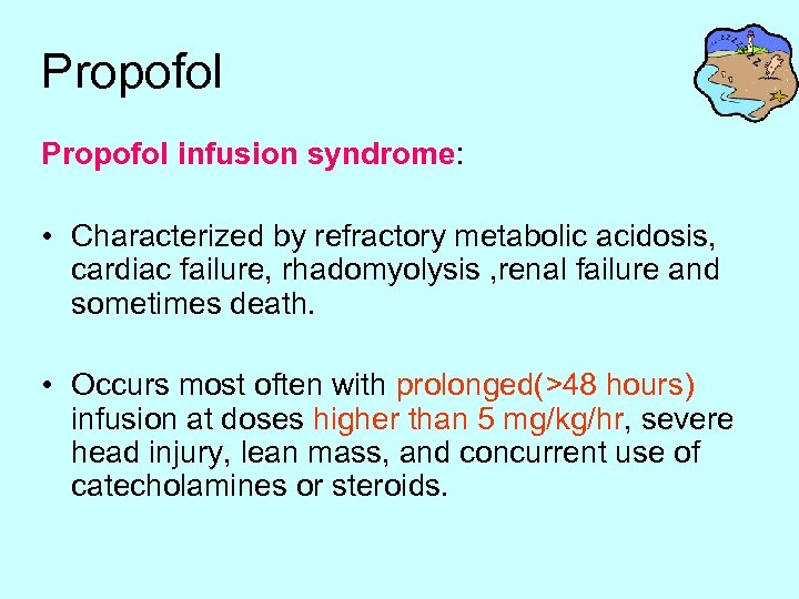 Propofol infusion syndrome: • Characterized by refractory metabolic acidosis, cardiac failure, rhadomyolysis , renal