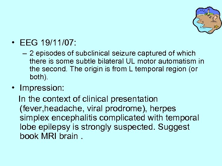 • EEG 19/11/07: – 2 episodes of subclinical seizure captured of which there