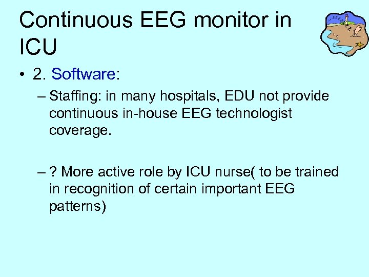 Continuous EEG monitor in ICU • 2. Software: – Staffing: in many hospitals, EDU