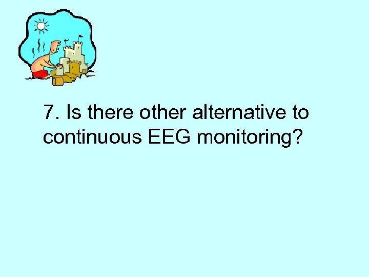 7. Is there other alternative to continuous EEG monitoring? 