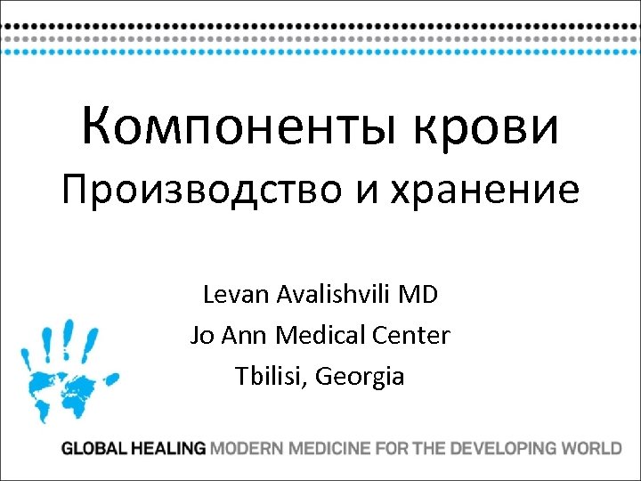 Компоненты крови Производство и хранение Levan Avalishvili MD Jo Ann Medical Center Tbilisi, Georgia