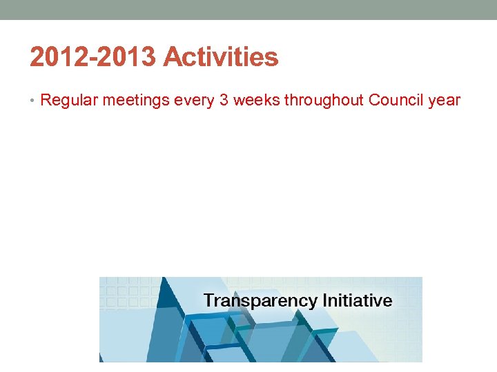 2012 -2013 Activities • Regular meetings every 3 weeks throughout Council year 