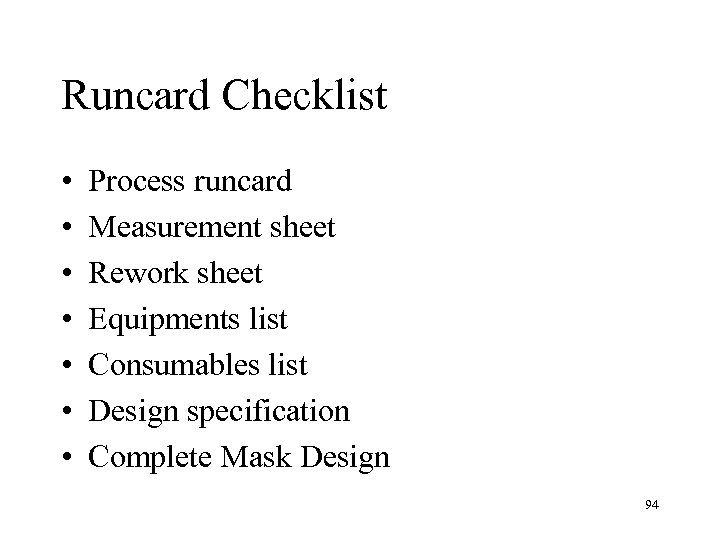 Runcard Checklist • • Process runcard Measurement sheet Rework sheet Equipments list Consumables list