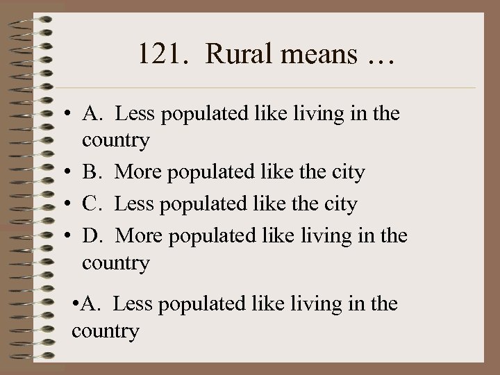 121. Rural means … • A. Less populated like living in the country •