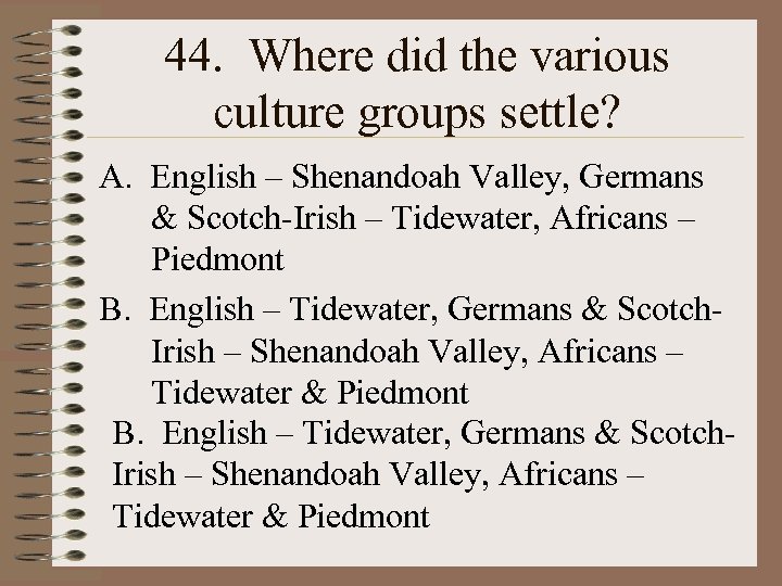 44. Where did the various culture groups settle? A. English – Shenandoah Valley, Germans