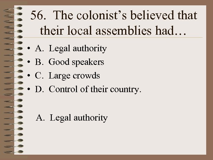 56. The colonist’s believed that their local assemblies had… • • A. B. C.