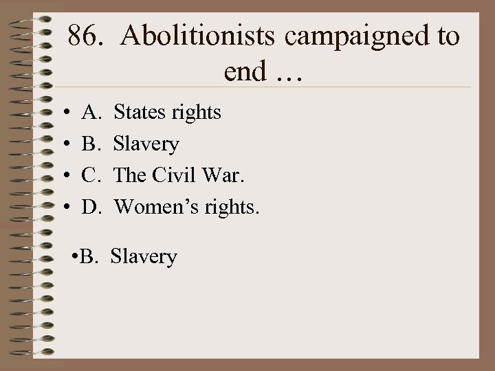 86. Abolitionists campaigned to end … • • A. B. C. D. States rights