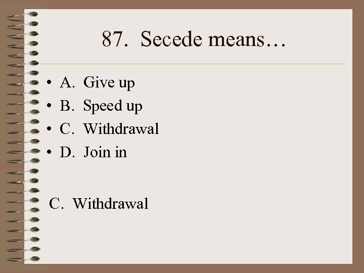 87. Secede means… • • A. B. C. D. Give up Speed up Withdrawal