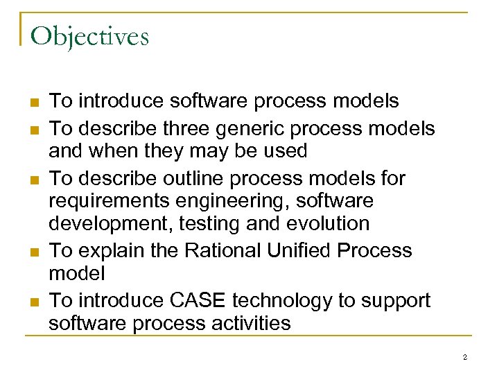 Objectives n n n To introduce software process models To describe three generic process