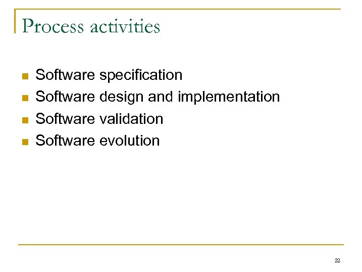 Process activities n n Software specification Software design and implementation Software validation Software evolution