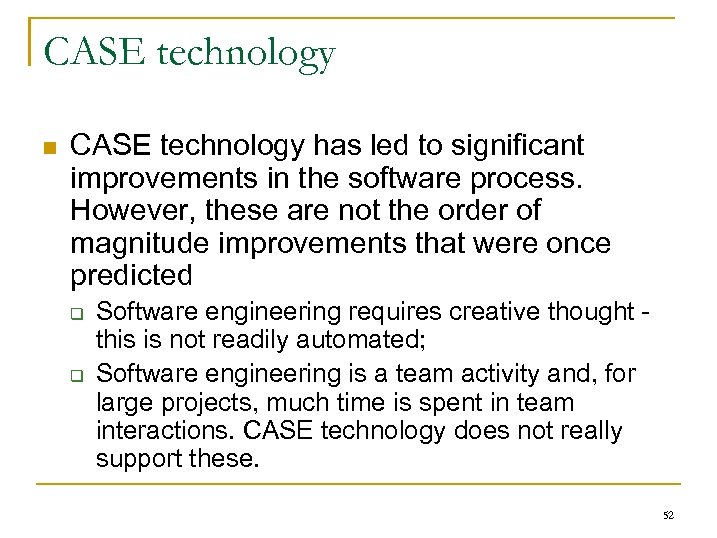 CASE technology n CASE technology has led to significant improvements in the software process.