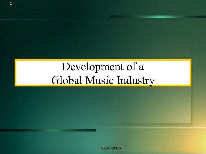 2 Development of a Global Music Industry © 2005 UMFK. 