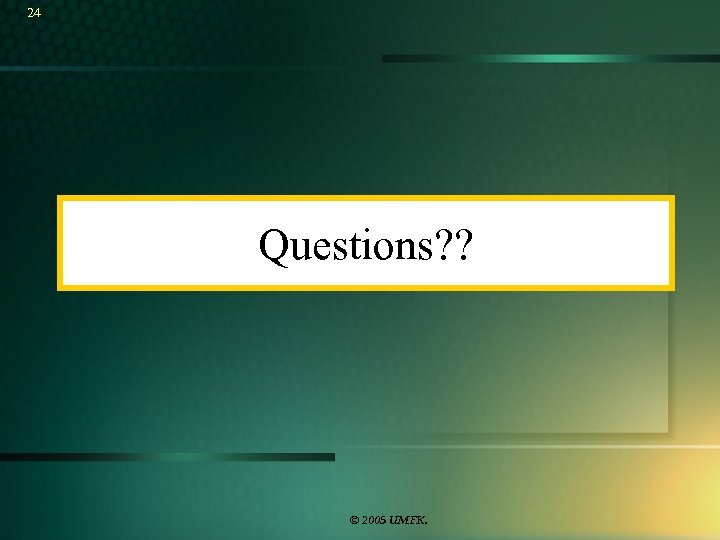 24 Questions? ? © 2005 UMFK. 