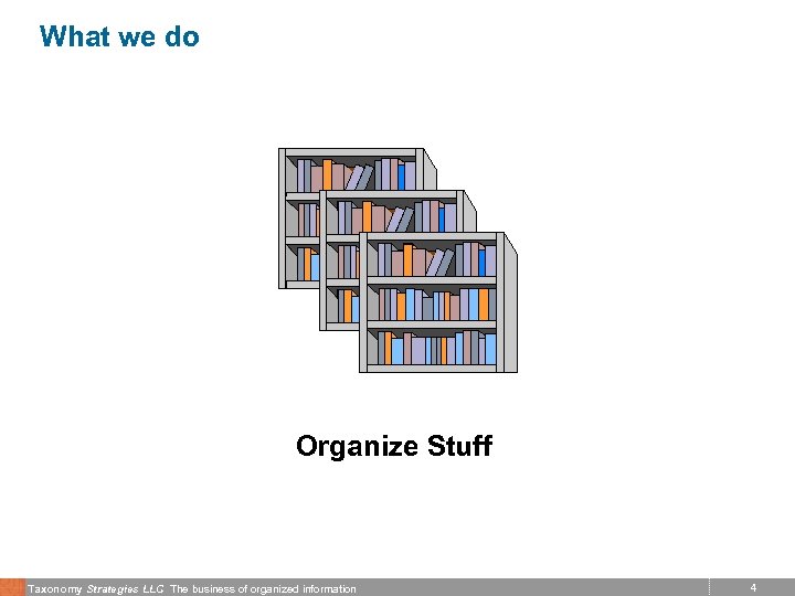 What we do Organize Stuff Taxonomy Strategies LLC The business of organized information 4