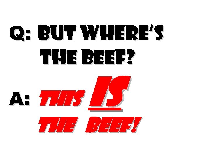 Q: But where’s the beef? A: This is the beef! 