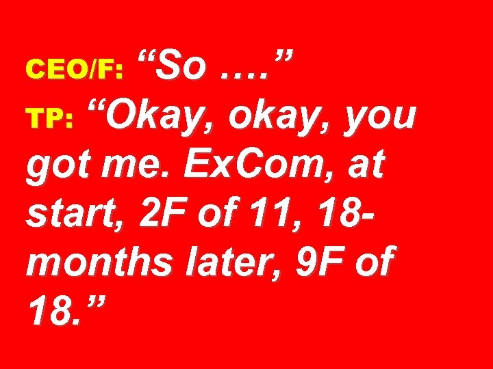 CEO/F: “So …. ” TP: “Okay, okay, you got me. Ex. Com, at start,
