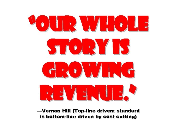 “Our whole story is growing revenue. ” —Vernon Hill (Top-line driven; standard is bottom-line