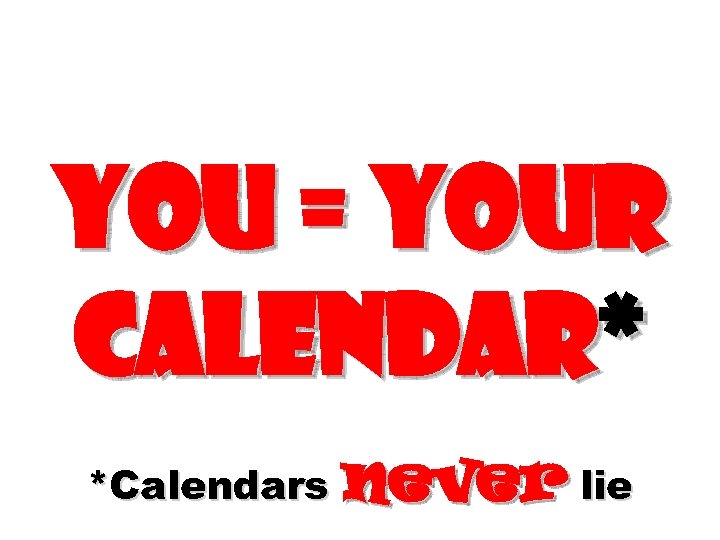 You = Your calendar* *Calendars never lie 