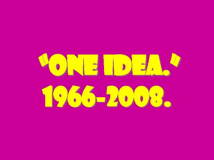 “one idea. ” 1966 -2008. 