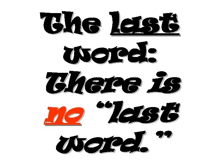 The last word: There is no “last word. ” 