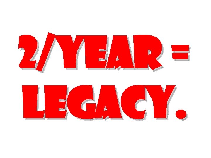 2/year = legacy. 