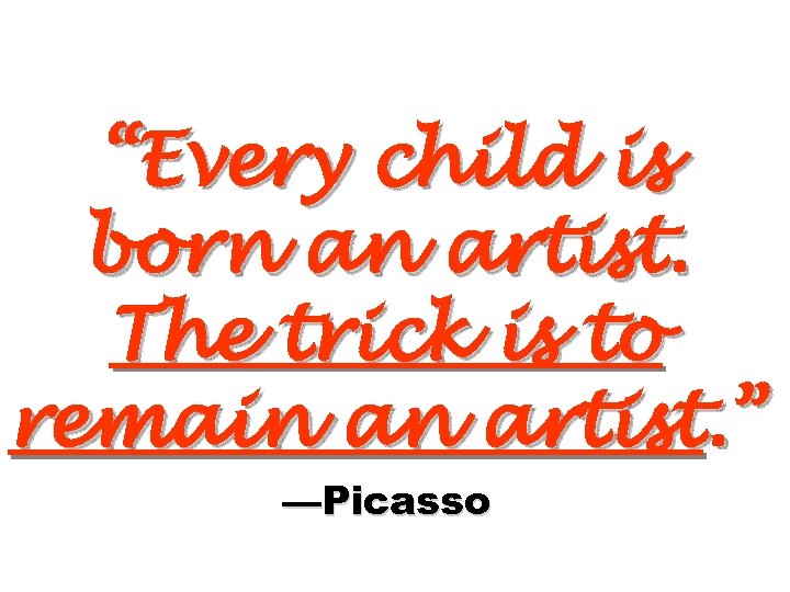 “Every child is born an artist. The trick is to remain an artist. ”