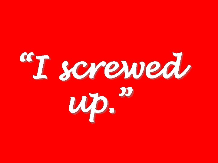 “I screwed up. ” 