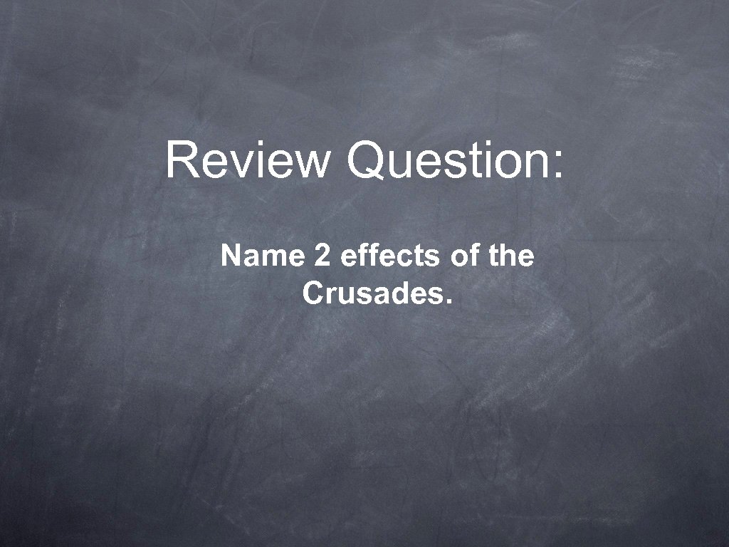 Review Question: Name 2 effects of the Crusades. 