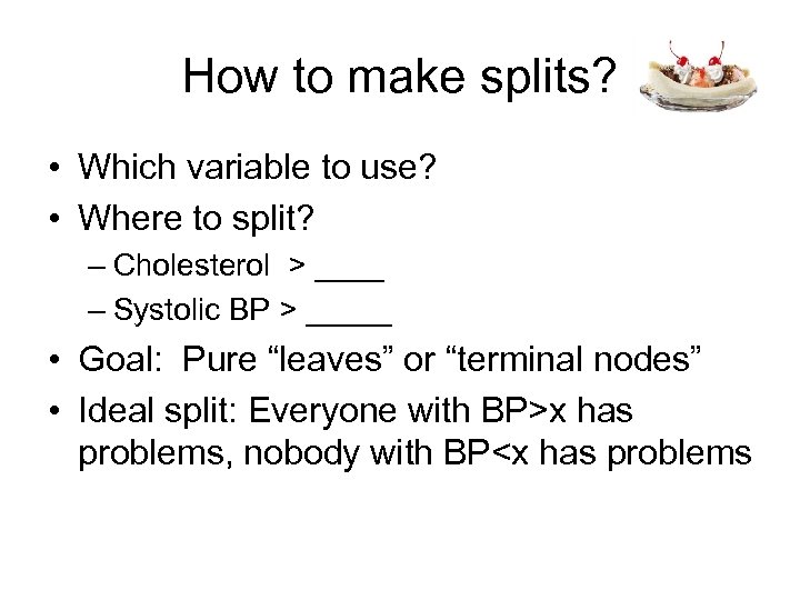 How to make splits? • Which variable to use? • Where to split? –