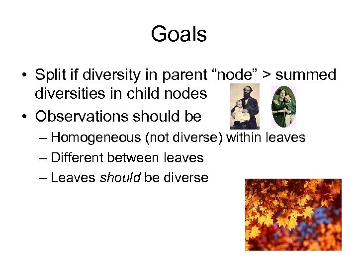 Goals • Split if diversity in parent “node” > summed diversities in child nodes