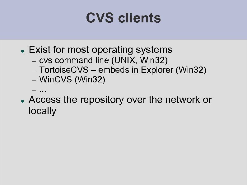 CVS clients Exist for most operating systems cvs command line (UNIX, Win 32) Tortoise.