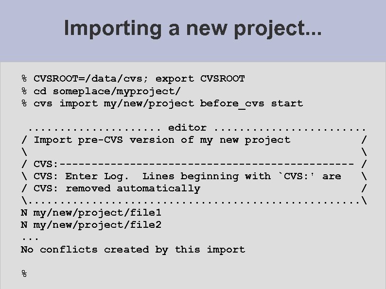 Importing a new project. . . % CVSROOT=/data/cvs; export CVSROOT % cd someplace/myproject/ %