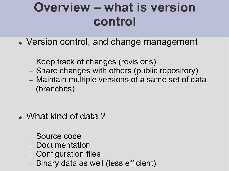 Overview – what is version control Version control, and change management Keep track of