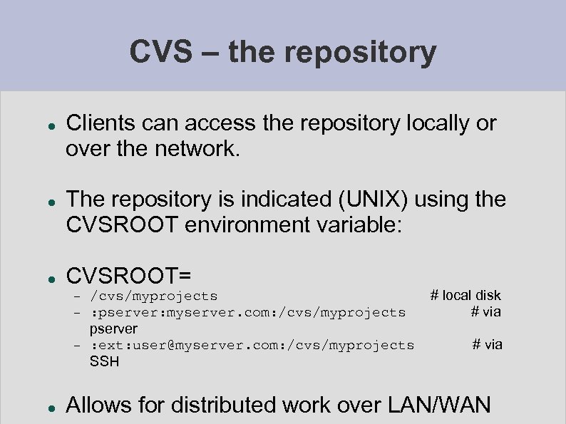 CVS – the repository Clients can access the repository locally or over the network.