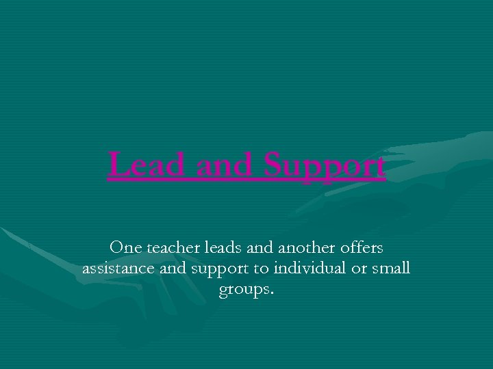 Lead and Support One teacher leads and another offers assistance and support to individual