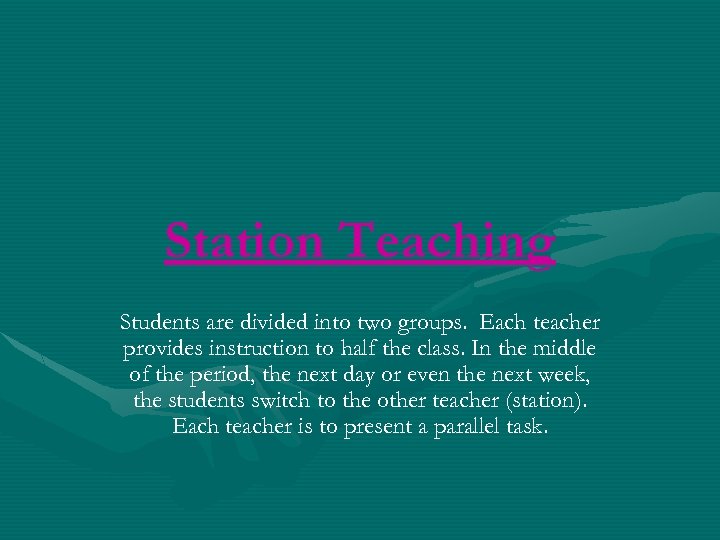 Station Teaching Students are divided into two groups. Each teacher provides instruction to half