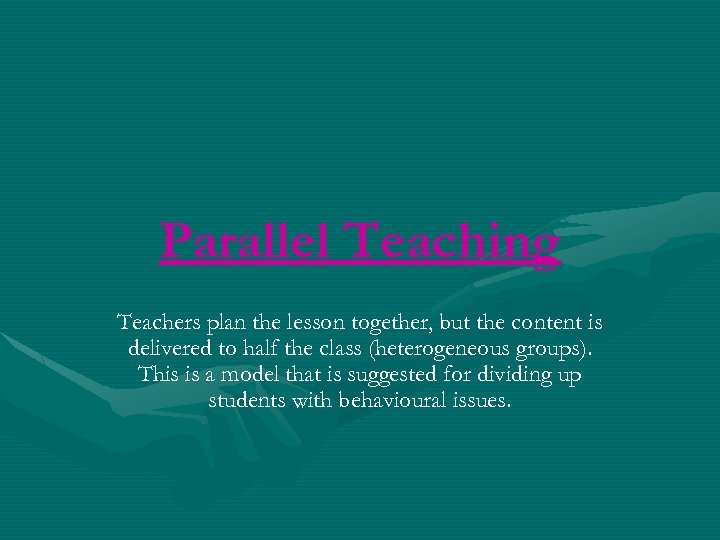 Parallel Teaching Teachers plan the lesson together, but the content is delivered to half