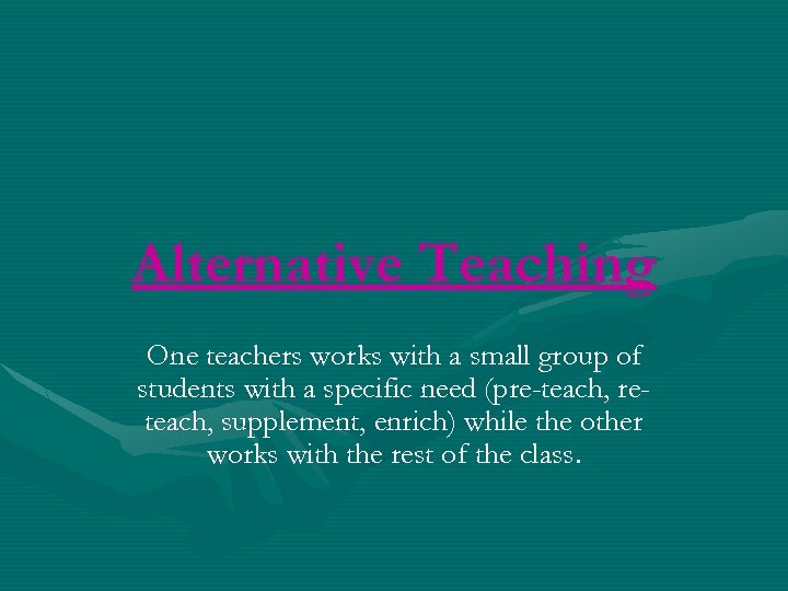 Alternative Teaching One teachers works with a small group of students with a specific