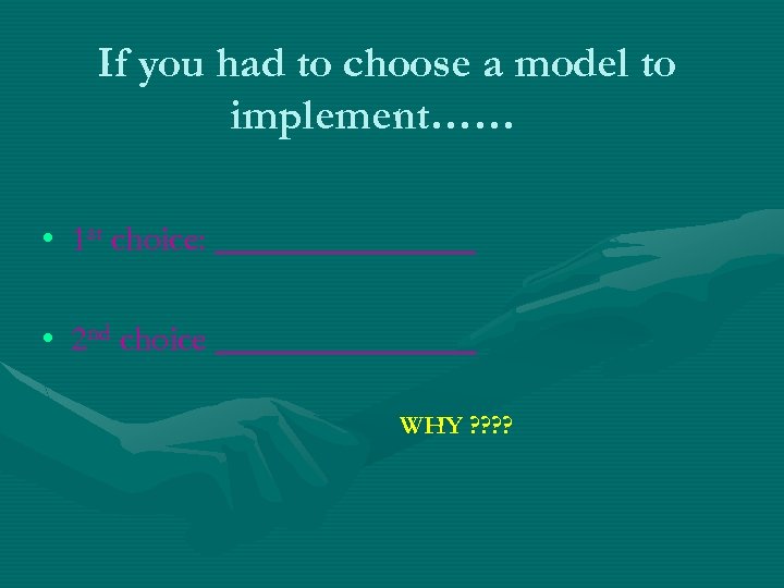 If you had to choose a model to implement…… • 1 st choice: ________