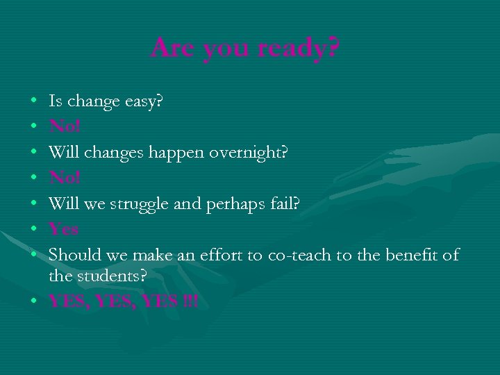 Are you ready? • • Is change easy? No! Will changes happen overnight? No!