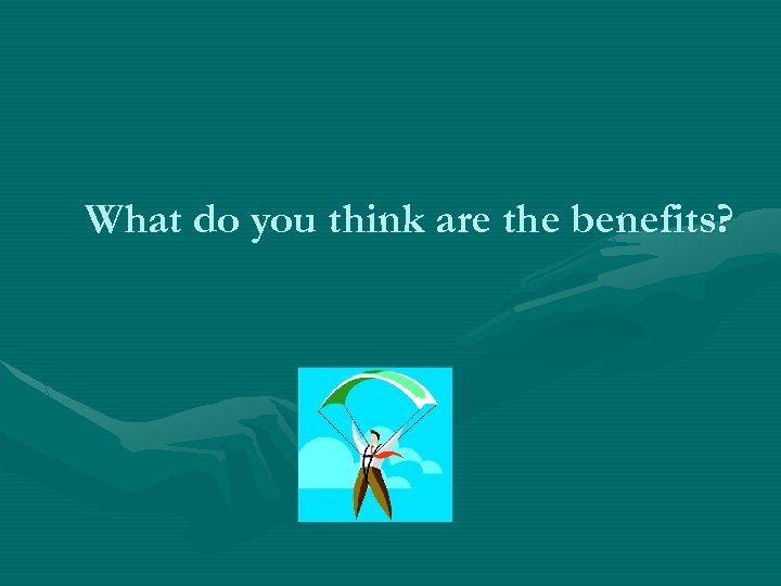 What do you think are the benefits? 