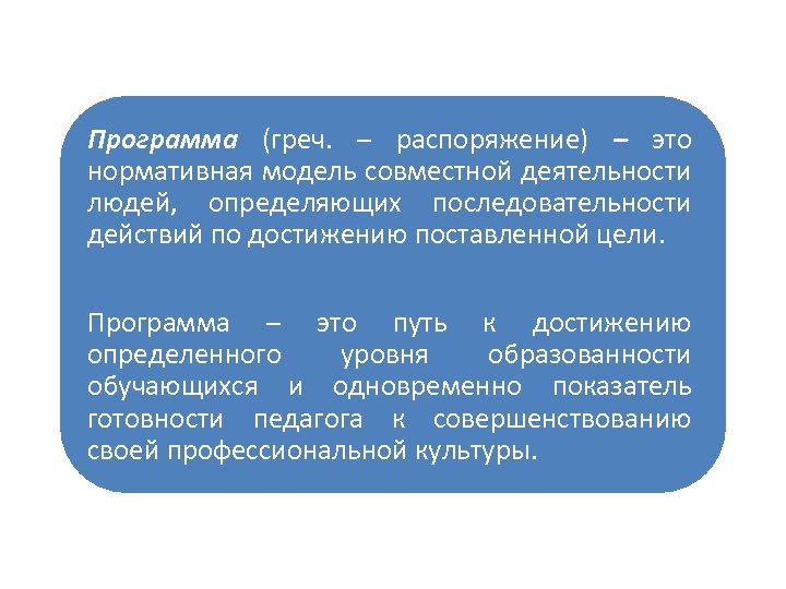 Программа (греч. – распоряжение) – это нормативная модель совместной деятельности людей, определяющих последовательности действий