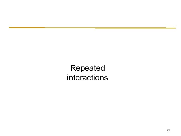 Repeated interactions 21 